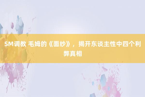 SM调教 毛姆的《面纱》，揭开东谈主性中四个利弊真相