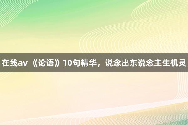 在线av 《论语》10句精华，说念出东说念主生机灵
