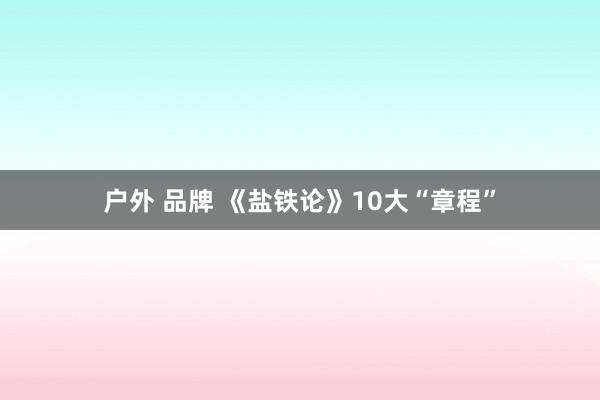 户外 品牌 《盐铁论》10大“章程”
