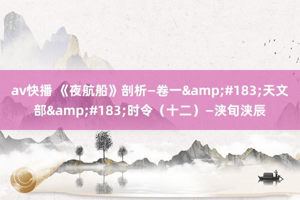 av快播 《夜航船》剖析—卷一&#183;天文部&#183;时令（十二）—浃旬浃辰