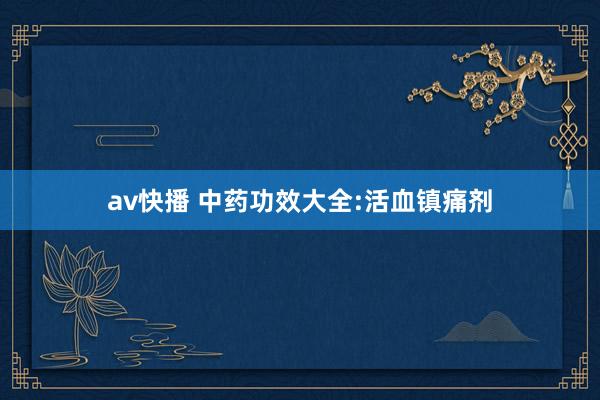 av快播 中药功效大全:活血镇痛剂