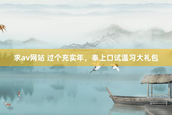 求av网站 过个充实年，奉上口试温习大礼包