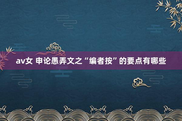 av女 申论愚弄文之“编者按”的要点有哪些