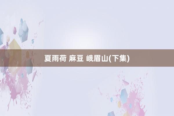 夏雨荷 麻豆 峨眉山(下集)