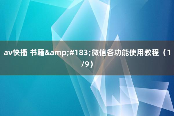 av快播 书籍&#183;微信各功能使用教程（1/9）