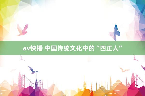 av快播 中国传统文化中的“四正人”