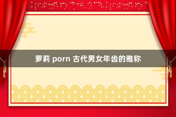 萝莉 porn 古代男女年齿的雅称