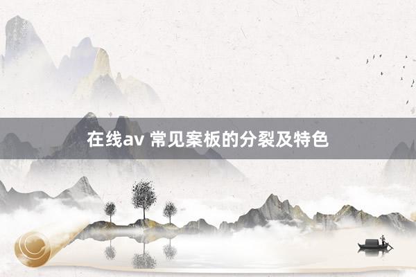 在线av 常见案板的分裂及特色