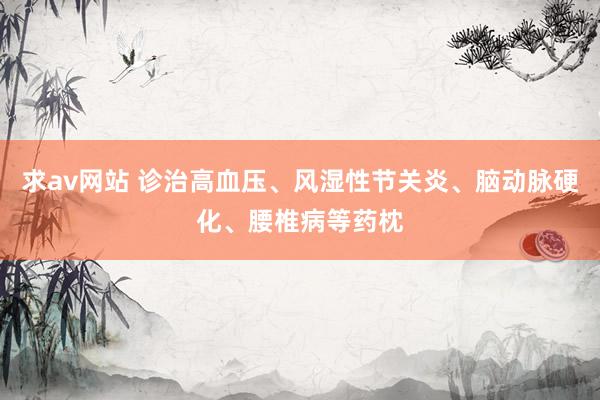 求av网站 诊治高血压、风湿性节关炎、脑动脉硬化、腰椎病等药枕
