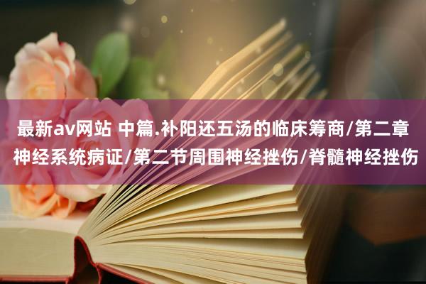 最新av网站 中篇.补阳还五汤的临床筹商/第二章 神经系统病证/第二节周围神经挫伤/脊髓神经挫伤