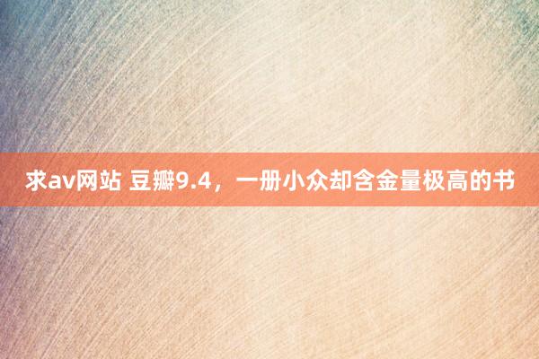 求av网站 豆瓣9.4，一册小众却含金量极高的书