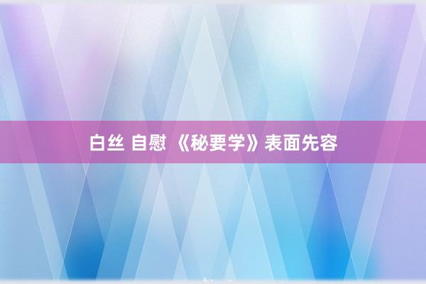 白丝 自慰 《秘要学》表面先容