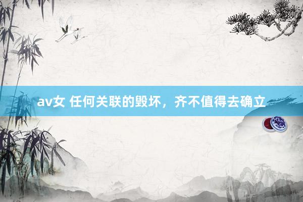 av女 任何关联的毁坏，齐不值得去确立