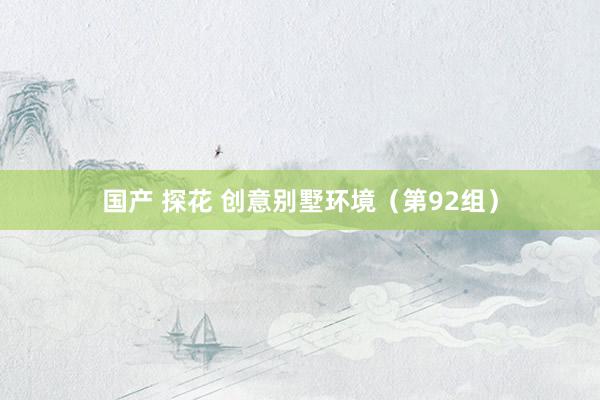 国产 探花 创意别墅环境（第92组）