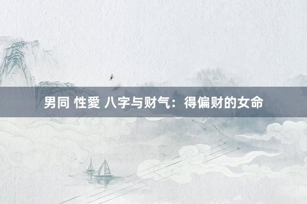 男同 性愛 八字与财气：得偏财的女命